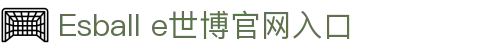 Esball官方平台-Esball官网入口-e世博资讯中心